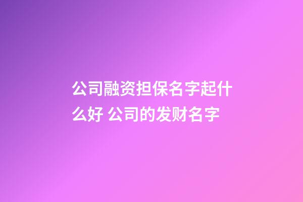 公司融资担保名字起什么好 公司的发财名字-第1张-公司起名-玄机派